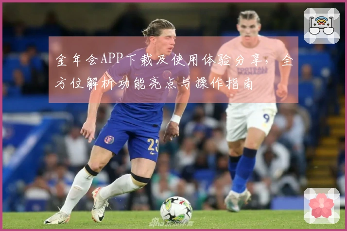 金年会APP下载及使用体验分享，全方位解析功能亮点与操作指南