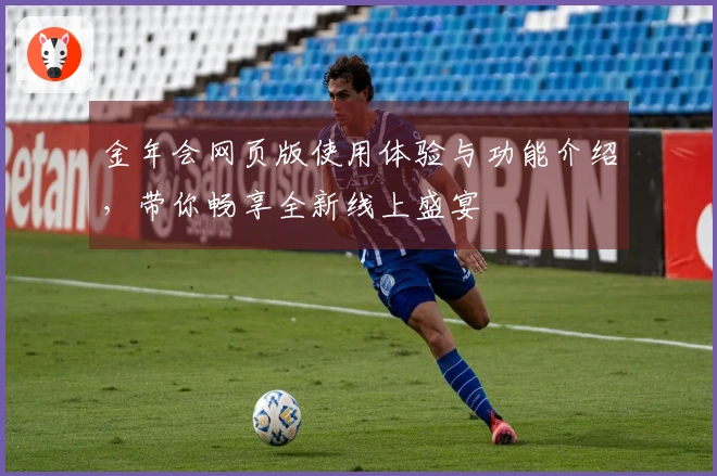 金年会网页版使用体验与功能介绍，带你畅享全新线上盛宴