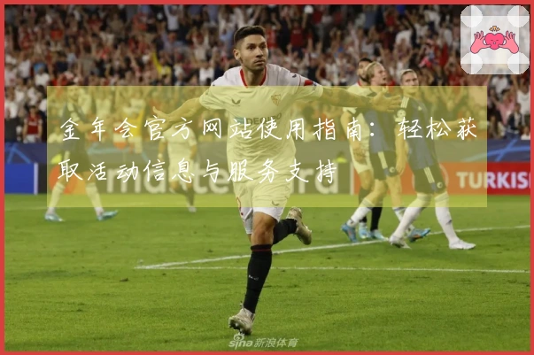 金年会官方网站使用指南：轻松获取活动信息与服务支持