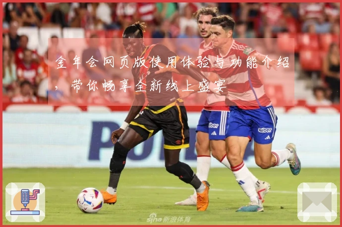 金年会网页版使用体验与功能介绍，带你畅享全新线上盛宴