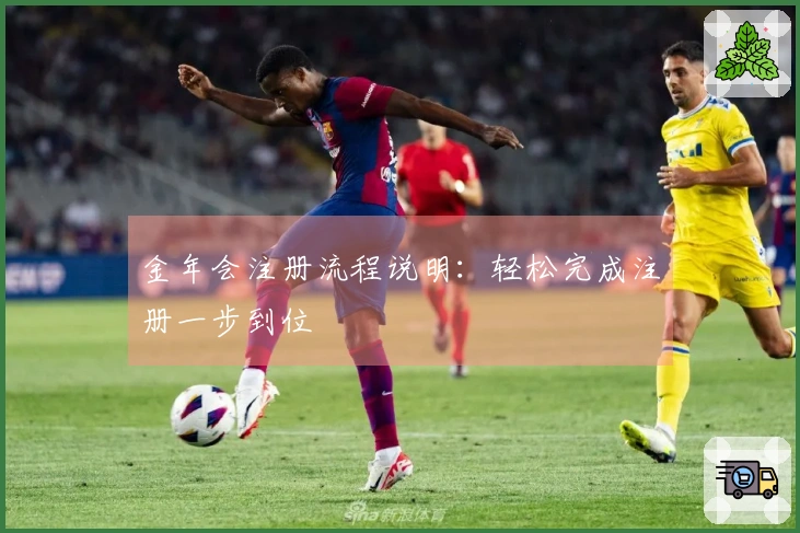 金年会注册流程说明：轻松完成注册一步到位