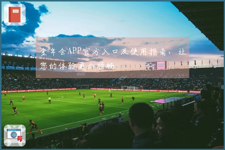 金年会APP官方入口及使用指南，让您的体验更加顺畅