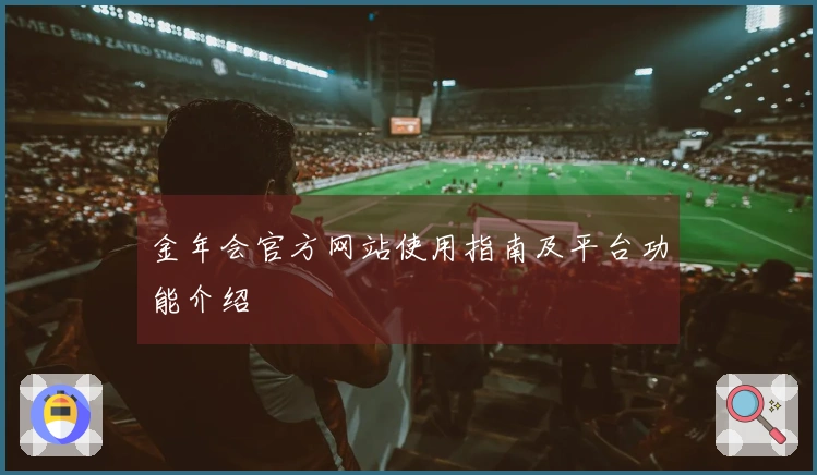 金年会官方网站使用指南及平台功能介绍