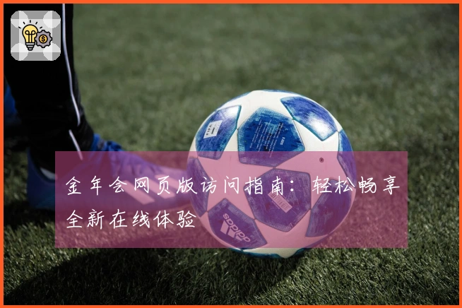 金年会网页版访问指南：轻松畅享全新在线体验