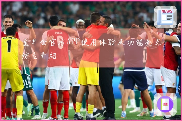 金年会官方APP使用体验及功能亮点综合介绍