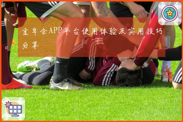 金年会APP平台使用体验及实用技巧分享