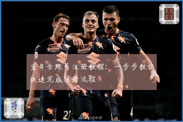 金年会账号注册教程：一步步教你快速完成注册流程
