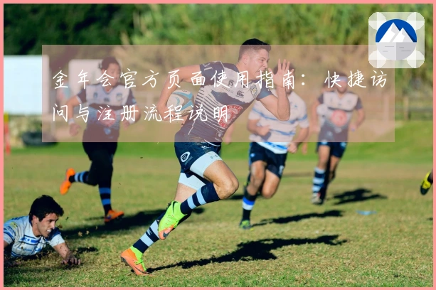 金年会官方页面使用指南:快捷访问与注册流程说明
