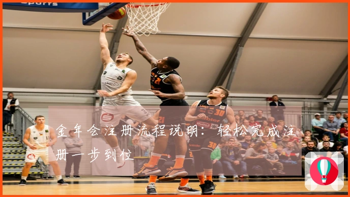 金年会注册流程说明：轻松完成注册一步到位